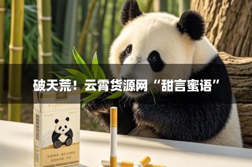 破天荒！云霄货源网“甜言蜜语”